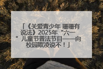 《关爱青少年 珊珊有说法》2025年“六一”儿童节普法节目——向校园欺凌说不！