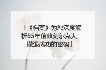 《档案》为您深度解析85年前敦刻尔克大撤退成功的密码