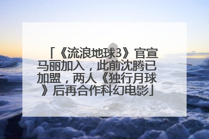 《流浪地球3》官宣马丽加入，此前沈腾已加盟，两人《独行月球》后再合作科幻电影