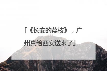 《长安的荔枝》，广州真给西安送来了