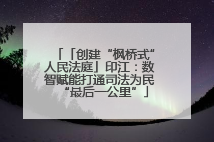 「创建“枫桥式”人民法庭」印江：数智赋能打通司法为民“最后一公里”