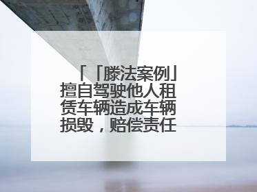 「滕法案例」擅自驾驶他人租赁车辆造成车辆损毁，赔偿责任由谁来承担？