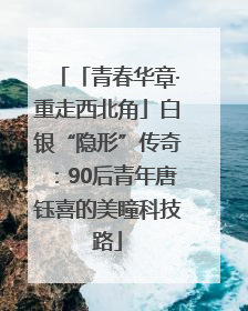 「青春华章·重走西北角」白银“隐形”传奇：90后青年唐钰喜的美瞳科技路