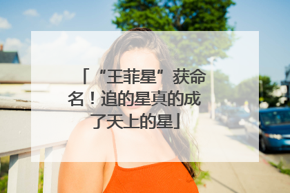 “王菲星”获命名！追的星真的成了天上的星