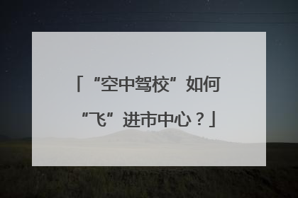“空中驾校”如何“飞”进市中心？