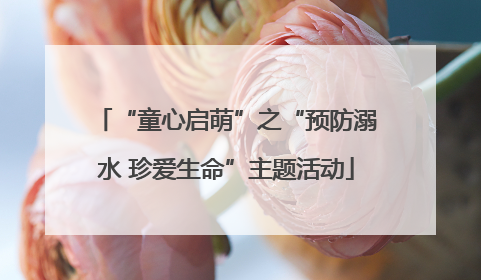 “童心启萌”之“预防溺水 珍爱生命”主题活动