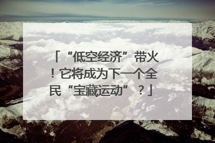 “低空经济”带火！它将成为下一个全民“宝藏运动”？