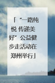 “一路纯悦 传递美好”公益健步走活动在郑州举行