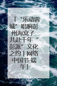 “乐动蓉城”唱响彭州海窝子 共赴千年“彭派”文化之约丨网络中国节·端午