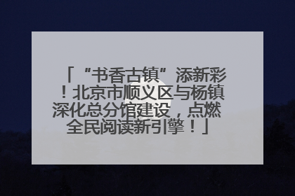 “书香古镇”添新彩！北京市顺义区与杨镇深化总分馆建设，点燃全民阅读新引擎！