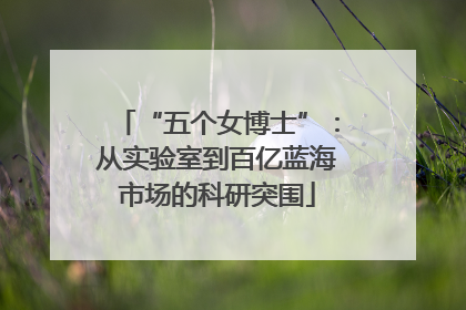 “五个女博士”：从实验室到百亿蓝海市场的科研突围