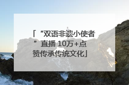 “双语非遗小使者”直播 10万+点赞传承传统文化