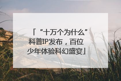 “十万个为什么”科普IP发布，百位少年体验科幻盛宴