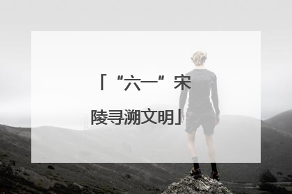 “六一”宋陵寻溯文明