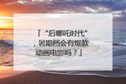 “后哪吒时代”，暑期档会有爆款动画电影吗？