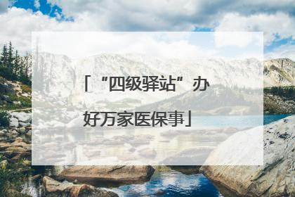 “四级驿站”办好万家医保事