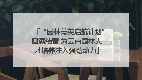 “园林菁英启航计划”圆满结营 为云南园林人才培养注入强劲动力