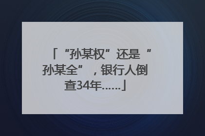 “孙某权”还是“孙某全”，银行人倒查34年……