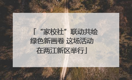 “家校社”联动共绘绿色新画卷 这场活动在两江新区举行