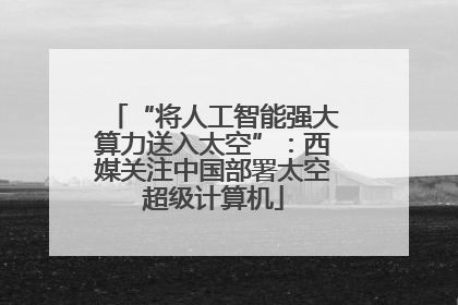 “将人工智能强大算力送入太空”：西媒关注中国部署太空超级计算机