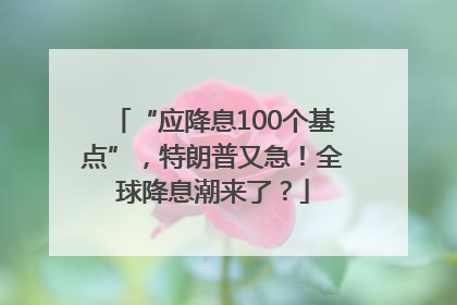 “应降息100个基点”，特朗普又急！全球降息潮来了？