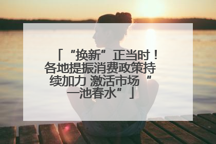“换新”正当时！各地提振消费政策持续加力 激活市场“一池春水”