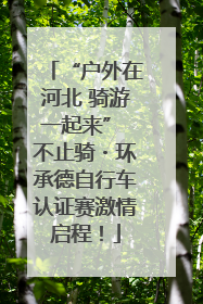 “户外在河北 骑游一起来” 不止骑・环承德自行车认证赛激情启程！