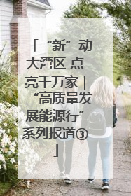 “新”动大湾区 点亮千万家｜“高质量发展能源行”系列报道③
