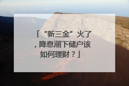 “新三金”火了，降息潮下储户该如何理财？