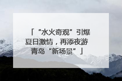 “水火奇观”引爆夏日激情，再添夜游青岛“新场景”