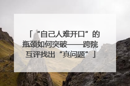 “自己人难开口”的瓶颈如何突破——跨院互评找出“真问题”