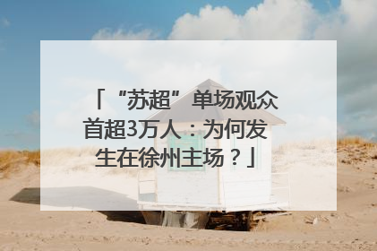 “苏超”单场观众首超3万人：为何发生在徐州主场？