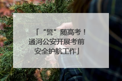 “警”随高考！通河公安开展考前安全护航工作