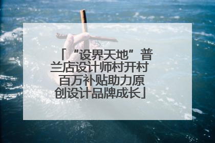 “设界天地”普兰店设计师村开村 百万补贴助力原创设计品牌成长
