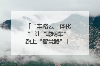 “车路云一体化” 让“聪明车”跑上“智慧路”