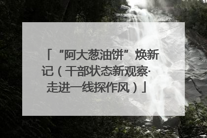 “阿大葱油饼”焕新记（干部状态新观察·走进一线探作风）