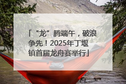 “龙”腾端午，破浪争先！2025年丁堰镇首届龙舟赛举行