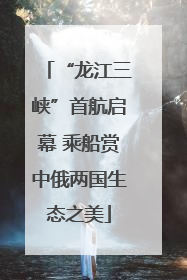 “龙江三峡”首航启幕 乘船赏中俄两国生态之美