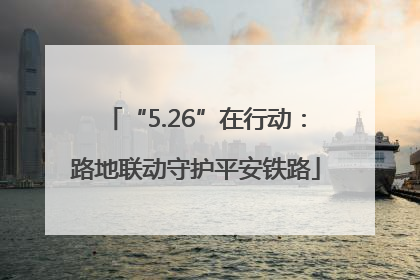 “5.26”在行动：路地联动守护平安铁路