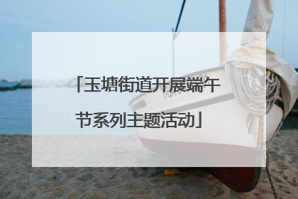 玉塘街道开展端午节系列主题活动