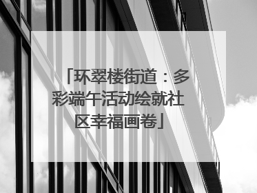 环翠楼街道：多彩端午活动绘就社区幸福画卷