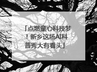 点燃童心科技梦！新乡这场AI科普秀大有看头
