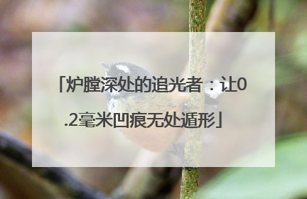 炉膛深处的追光者：让0.2毫米凹痕无处遁形