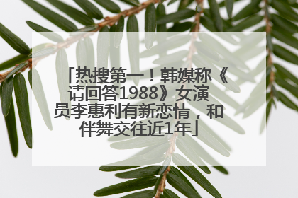 热搜第一！韩媒称《请回答1988》女演员李惠利有新恋情，和伴舞交往近1年