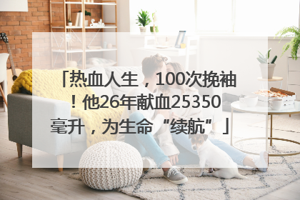 热血人生，100次挽袖！他26年献血25350毫升，为生命“续航”