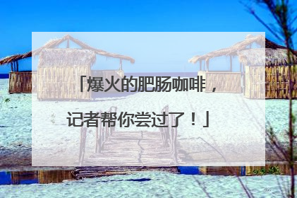 爆火的肥肠咖啡，记者帮你尝过了！