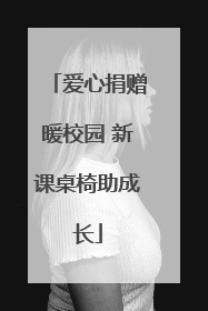 爱心捐赠暖校园 新课桌椅助成长
