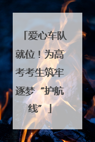 爱心车队就位！为高考考生筑牢逐梦“护航线”