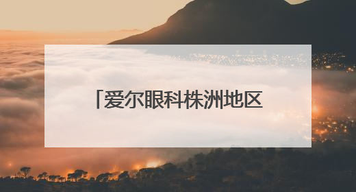爱尔眼科株洲地区端午假期正常接诊