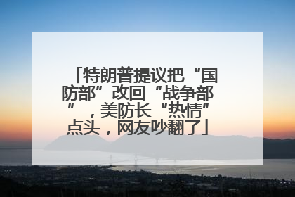 特朗普提议把“国防部”改回“战争部”，美防长“热情”点头，网友吵翻了